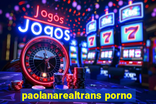 paolanarealtrans porno